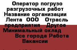 Оператор погрузо-разгрузочных работ › Название организации ­ Лента, ООО › Отрасль предприятия ­ Другое › Минимальный оклад ­ 29 000 - Все города Работа » Вакансии   